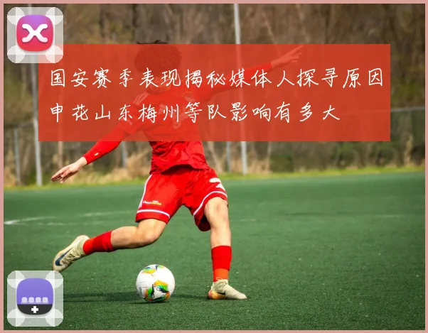 国安赛季表现揭秘媒体人探寻原因申花山东梅州等队影响有多大