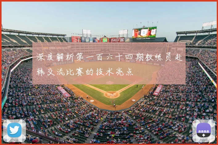 深度解析第一百六十四期教练员赴韩交流比赛的技术亮点